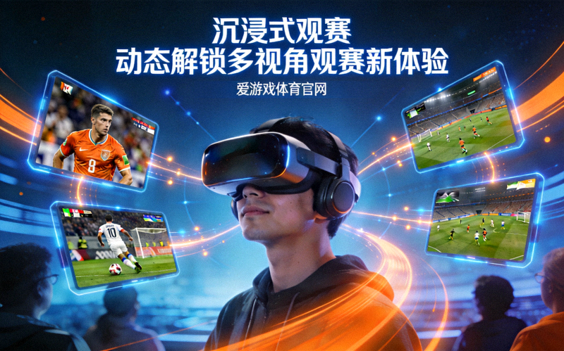 爱游戏体育官网新闻动态配图 - 沉浸式观赛动态解锁多视角观赛新体验的场景