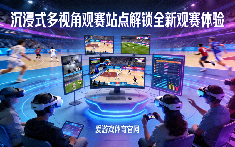 爱游戏体育官网新闻动态配图 - 沉浸式多视角观赛站点解锁全新观赛体验